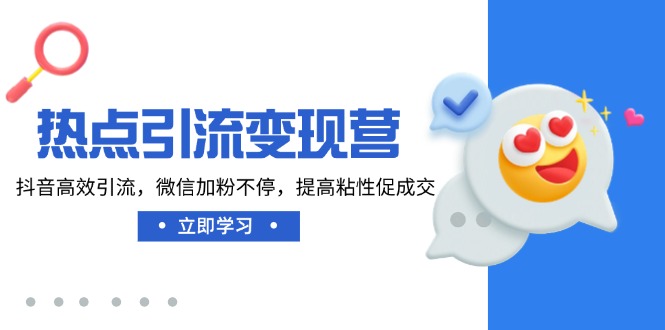 热点引流变现营，抖音高效引流，微信加粉不停，提高粘性促成交-优优网创