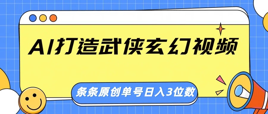 AI打造武侠玄幻视频，条条原创、画风惊艳，单号轻松日入三位数-优优网创