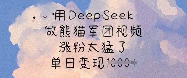 用DeepSeek做熊猫军团视频，涨粉太猛了，单日变现多张-优优网创
