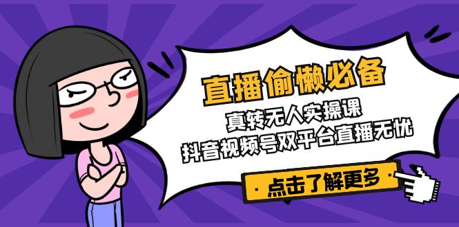 直播偷懒必备！真转无人实操课，抖音视频号双平台直播无忧-优优网创