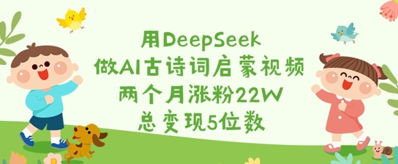 用DeepSeek做AI古诗词启蒙视频，两个月涨粉22W，总变现5位数-优优网创