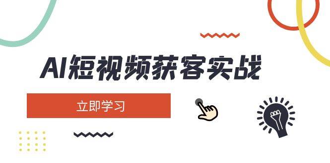 AI短视频获客实战：涵盖矩阵营销、搭建、定位、素材拍摄、起号、变现等-优优网创
