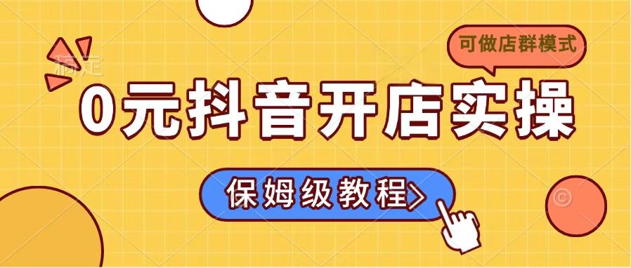 0元抖音开店实操，保姆级教程适合小白(可做店群模式-优优网创