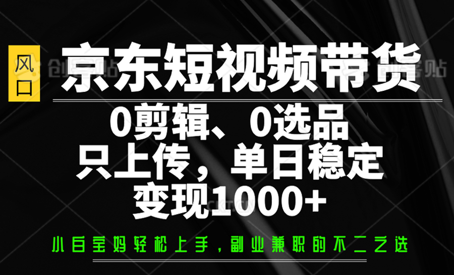 京东短视频带货，0剪辑，0选品，只上传，单日稳定变现1000+-优优网创