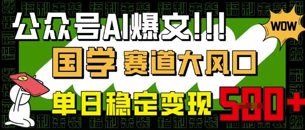 公众号AI爆文，国学赛道大风口，小白轻松上手，单日稳定变现5张-优优网创