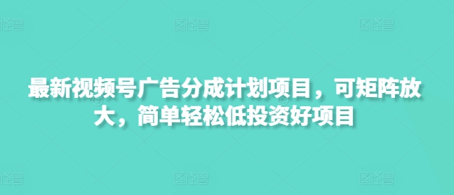 最新视频号广告分成计划项目，可矩阵放大，简单轻松低投资好项目-优优网创
