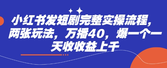 小红书发短剧完整实操流程，两张玩法，万播40，爆一个一天收收益上千-优优网创